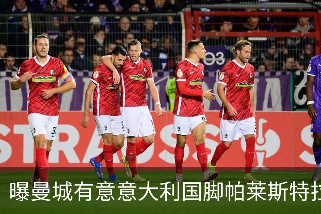 曝曼城有意意大利国脚帕莱斯特拉 若加盟将与努涅斯竞争